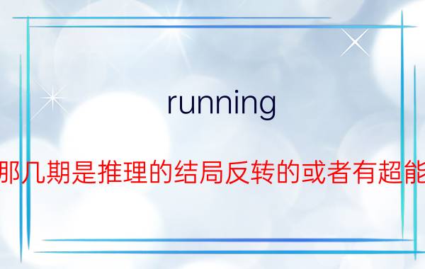 running（man那几期是推理的结局反转的或者有超能力的）