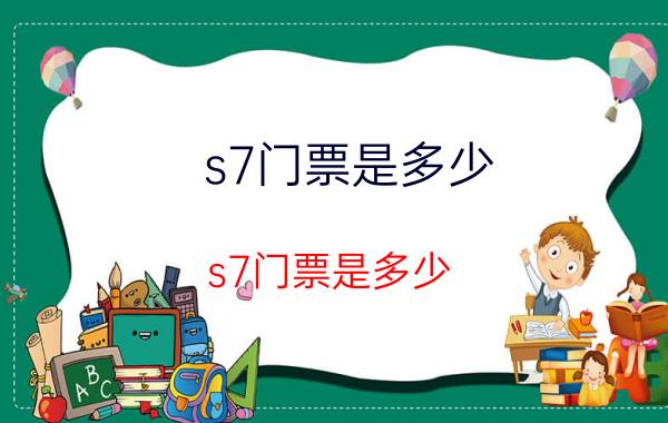 s7门票是多少（s7门票是多少）