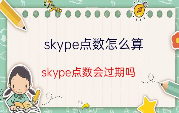 skype点数怎么算(skype点数会过期吗)