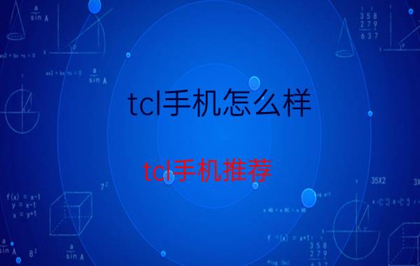 tcl手机怎么样？tcl手机推荐