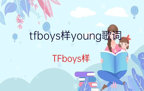 tfboys样young歌词（TFboys样(YOUNG)歌词）