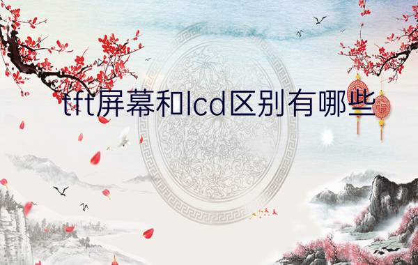 tft屏幕和lcd区别有哪些