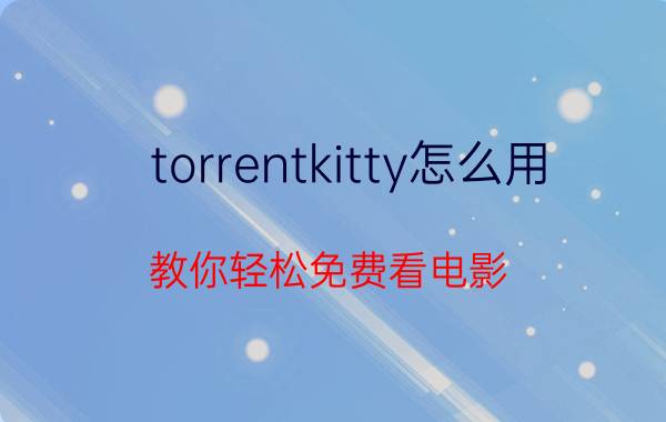 torrentkitty怎么用？教你轻松免费看电影