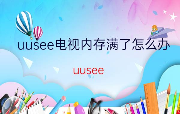 uusee电视内存满了怎么办（uusee）