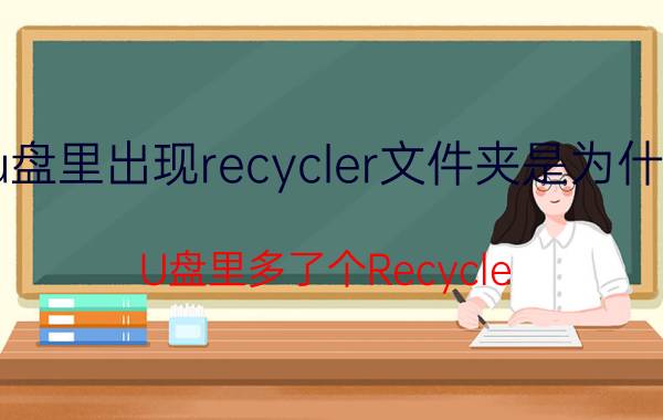 u盘里出现recycler文件夹是为什么（U盘里多了个Recycle.exe是什么）