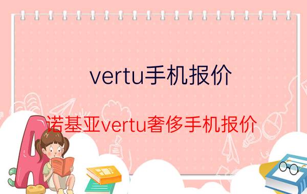 vertu手机报价(诺基亚vertu奢侈手机报价)