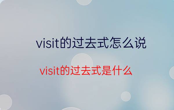 visit的过去式怎么说（visit的过去式是什么）