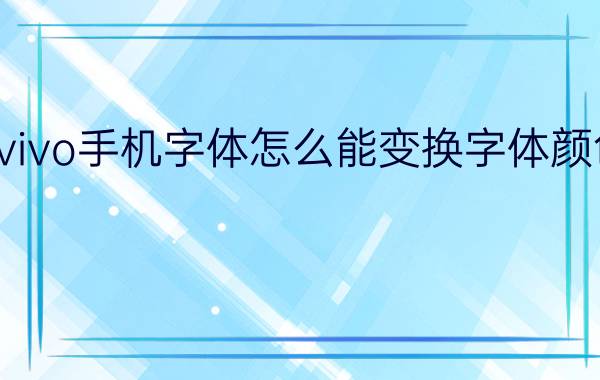 vivo手机字体怎么能变换字体颜色