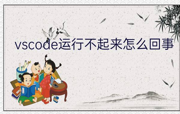 vscode运行不起来怎么回事