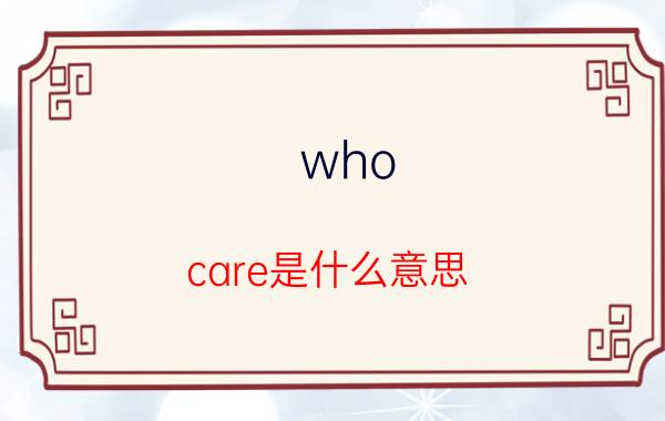 who（care是什么意思）