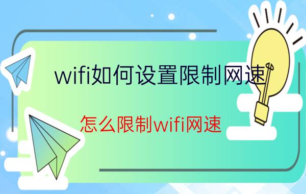 wifi如何设置限制网速（怎么限制wifi网速）