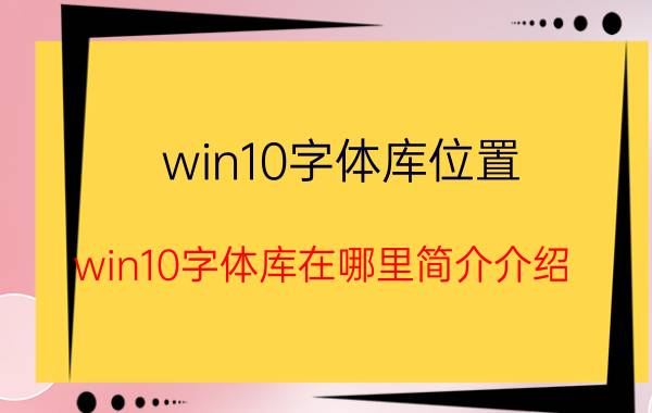 win10字体库位置（win10字体库在哪里简介介绍）