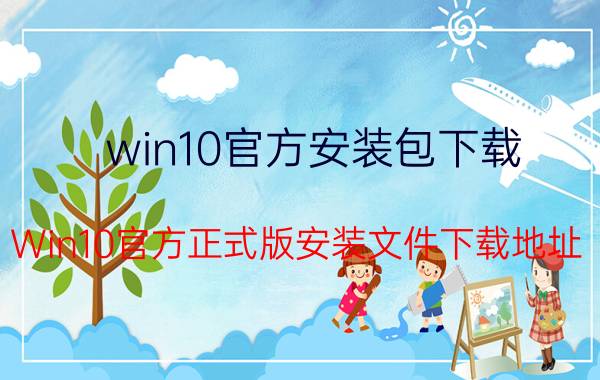 win10官方安装包下载（Win10官方正式版安装文件下载地址）