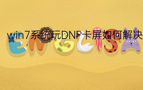 win7系统玩DNF卡屏如何解决