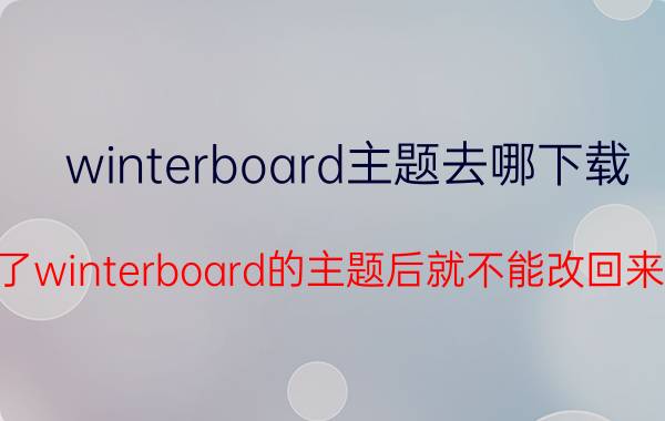 winterboard主题去哪下载（使用了winterboard的主题后就不能改回来了吗）