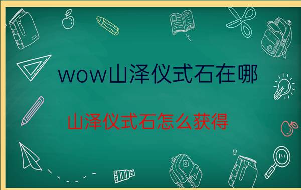 wow山泽仪式石在哪（山泽仪式石怎么获得）