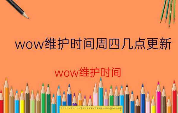 wow维护时间周四几点更新（wow维护时间）