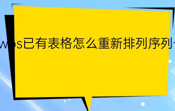 wps已有表格怎么重新排列序列号