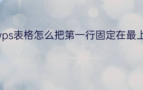 wps表格怎么把第一行固定在最上方