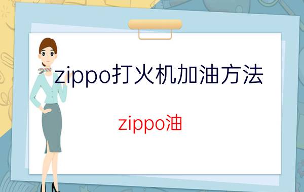 zippo打火机加油方法（zippo油）