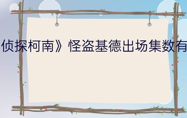 《名侦探柯南》怪盗基德出场集数有哪些