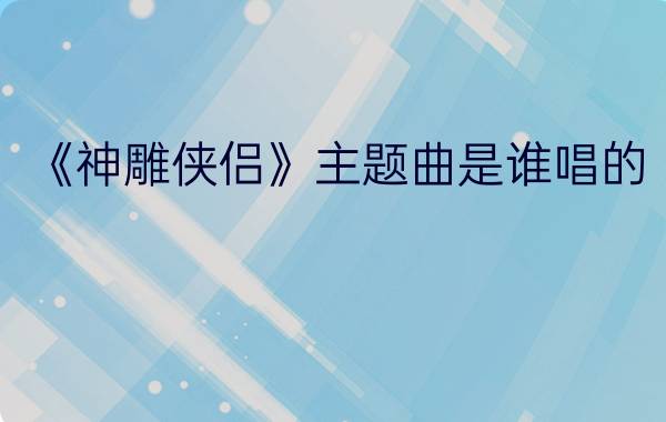 《神雕侠侣》主题曲是谁唱的