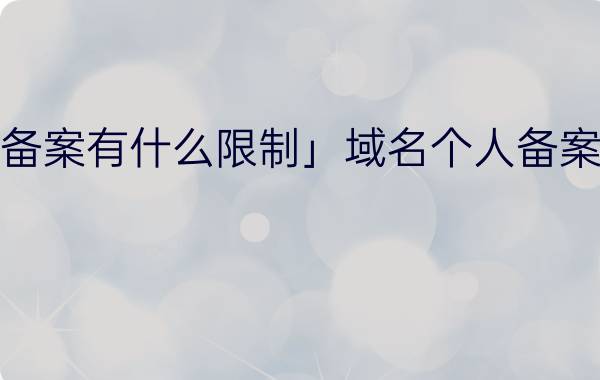 「个人网站备案有什么限制」域名个人备案有什么限制