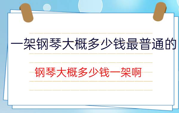 一架钢琴大概多少钱最普通的，钢琴大概多少钱一架啊