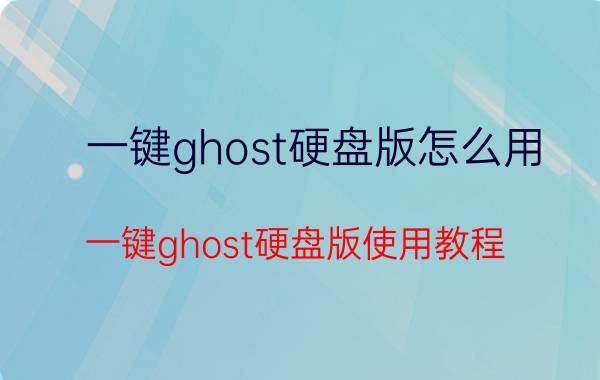 一键ghost硬盘版怎么用？一键ghost硬盘版使用教程