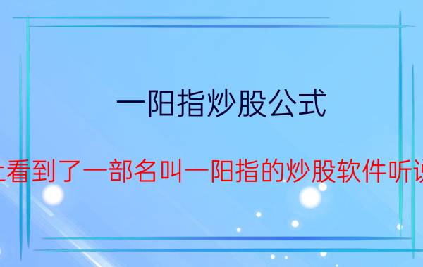 一阳指炒股公式（最进在网络上看到了一部名叫一阳指的炒股软件听说是用手机的）