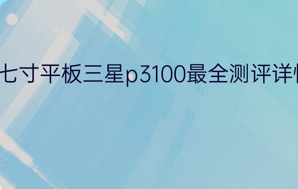 七寸平板三星p3100最全测评详情