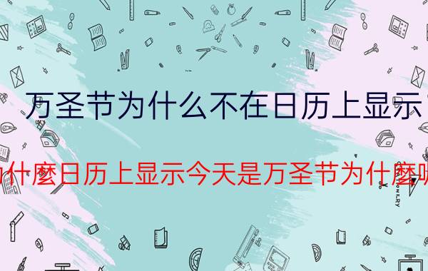 万圣节为什么不在日历上显示（为什麼日历上显示今天是万圣节为什麼呢）