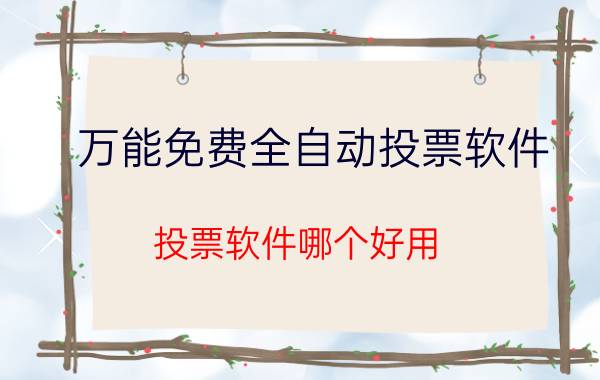 万能免费全自动投票软件（投票软件哪个好用）