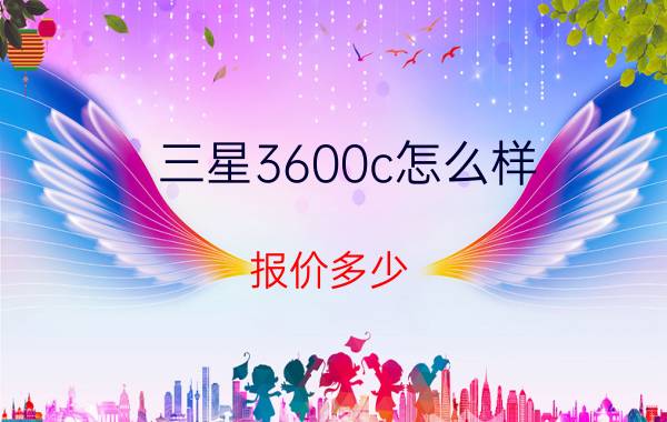 三星3600c怎么样？报价多少？