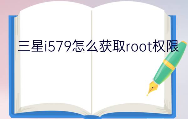 三星i579怎么获取root权限