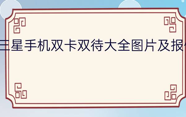 三星手机双卡双待大全图片及报价