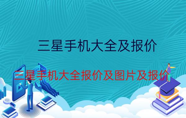 三星手机大全及报价(三星手机大全报价及图片及报价)