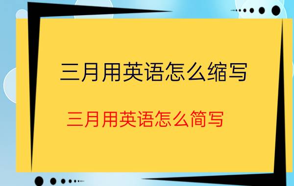 三月用英语怎么缩写（三月用英语怎么简写）