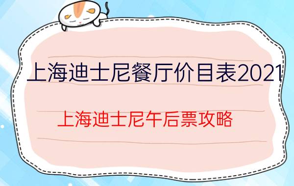 上海迪士尼餐厅价目表2021（上海迪士尼午后票攻略）