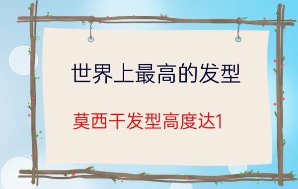 世界上最高的发型，莫西干发型高度达1.18米