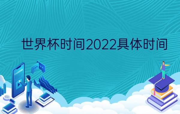 世界杯时间2022具体时间