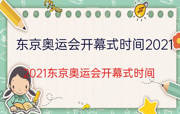 东京奥运会开幕式时间2021（2021东京奥运会开幕式时间）