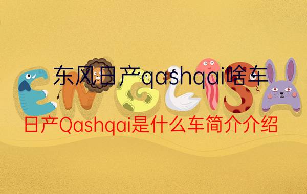 东风日产qashqai啥车（日产Qashqai是什么车简介介绍）