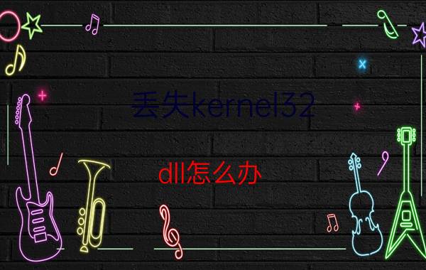 丢失kernel32.dll怎么办？kernel32.dll丢失解决办法