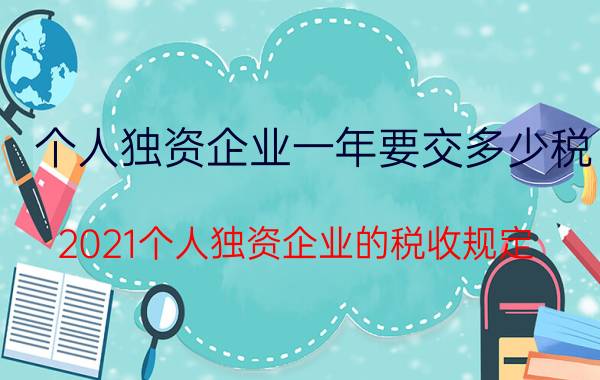 个人独资企业一年要交多少税(2021个人独资企业的税收规定)