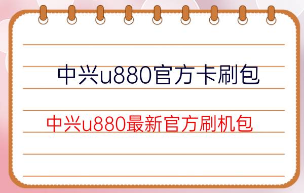 中兴u880官方卡刷包（中兴u880最新官方刷机包）