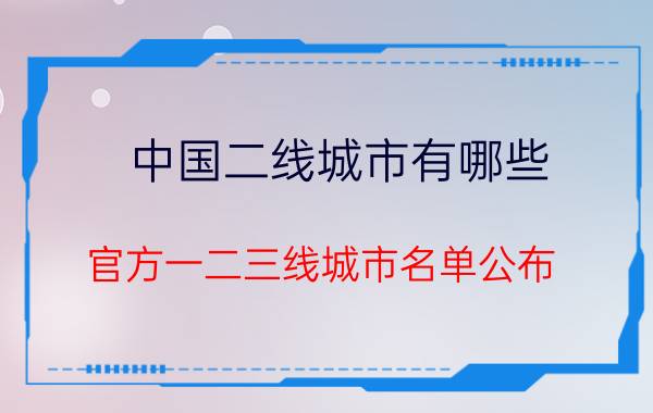 中国二线城市有哪些（官方一二三线城市名单公布）