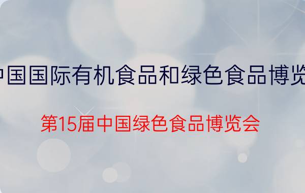 中国国际有机食品和绿色食品博览会（第15届中国绿色食品博览会）