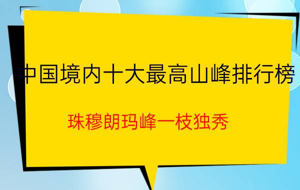 中国境内十大最高山峰排行榜，珠穆朗玛峰一枝独秀