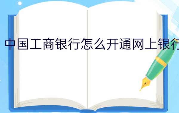 中国工商银行怎么开通网上银行